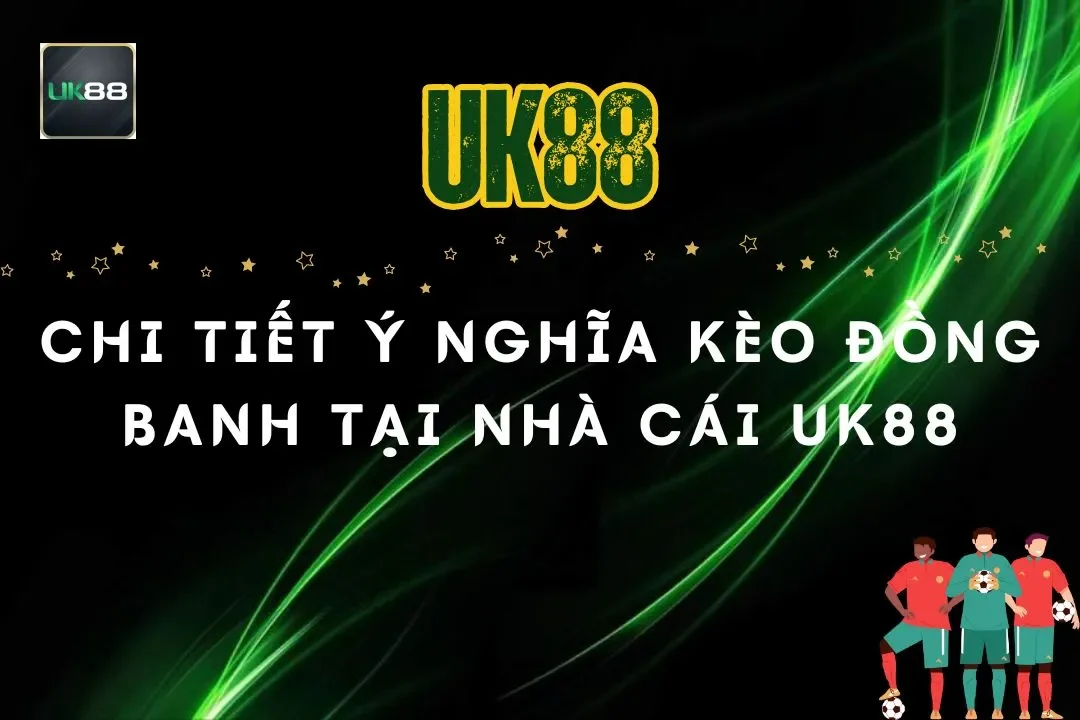 Khám Phá Chi Tiết Ý Nghĩa Kèo Đồng Banh Tại Nhà Cái UK88