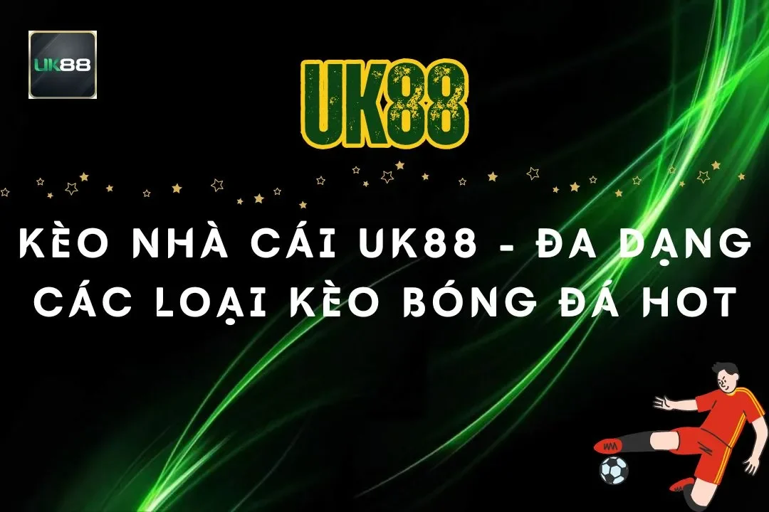 Kèo Nhà Cái UK88 - Đa dạng Các Loại Kèo Bóng Đá Cực Hot