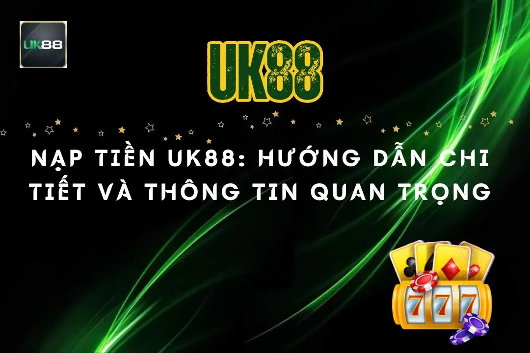 Nạp tiền UK88: Hướng dẫn chi tiết và thông tin quan trọng