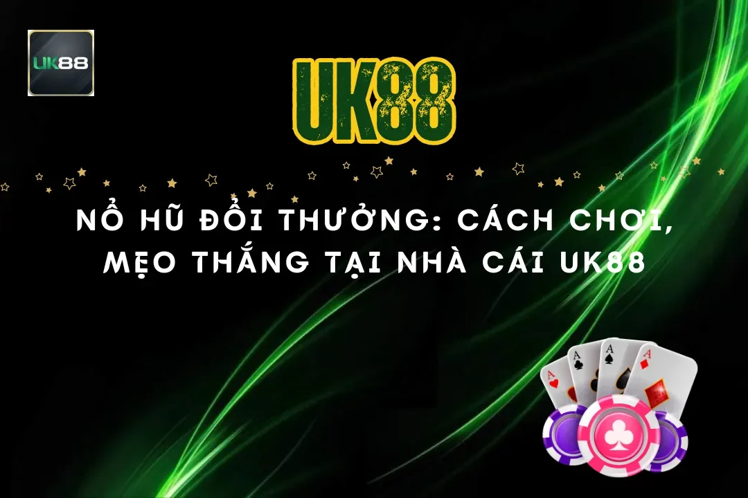 Nổ hũ đổi thưởng: Cách chơi, mẹo thắng tại nhà cái UK88