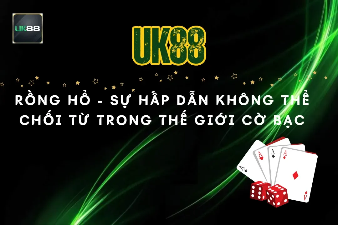 Rồng Hổ UK88- Sự hấp dẫn không thể chối từ