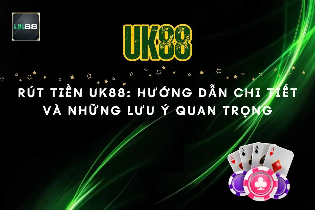 Rút tiền UK88: Hướng dẫn chi tiết và những lưu ý quan trọng