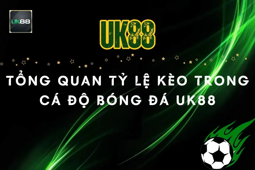 Tổng Quan Vai Trò Tỷ Lệ Kèo Trong Cá Độ Bóng Đá UK88