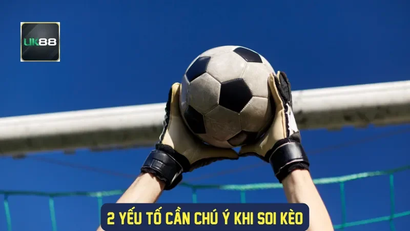 Soi Kèo Châu Âu UK88 - Nhận Định Chuyên Gia & Phân Tích 2 2 yếu tố cần chú ý khi soi kèo