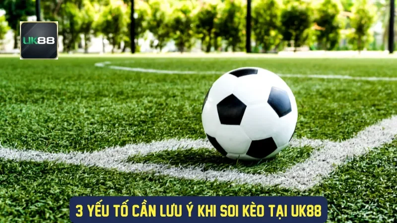3 yếu tố cần lưu ý khi soi kèo tại UK88