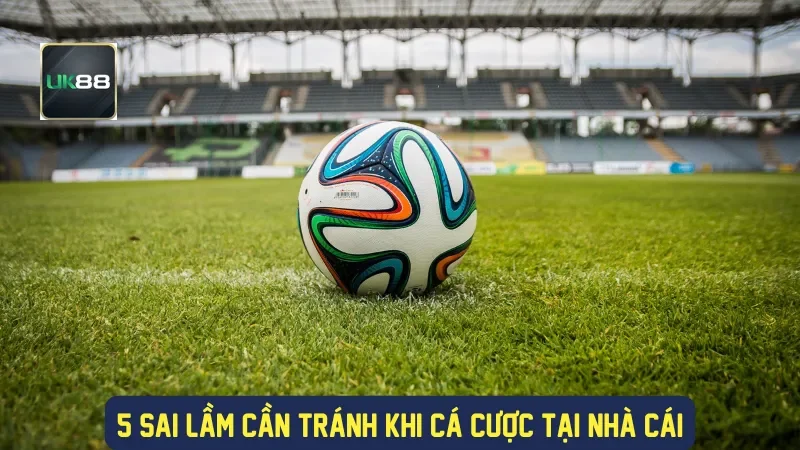 Kèo Phạt Góc Và Những Điều Thành Viên Nhà Cái UK88 4 5 sai lầm cần tránh khi cá cược tại nhà cái