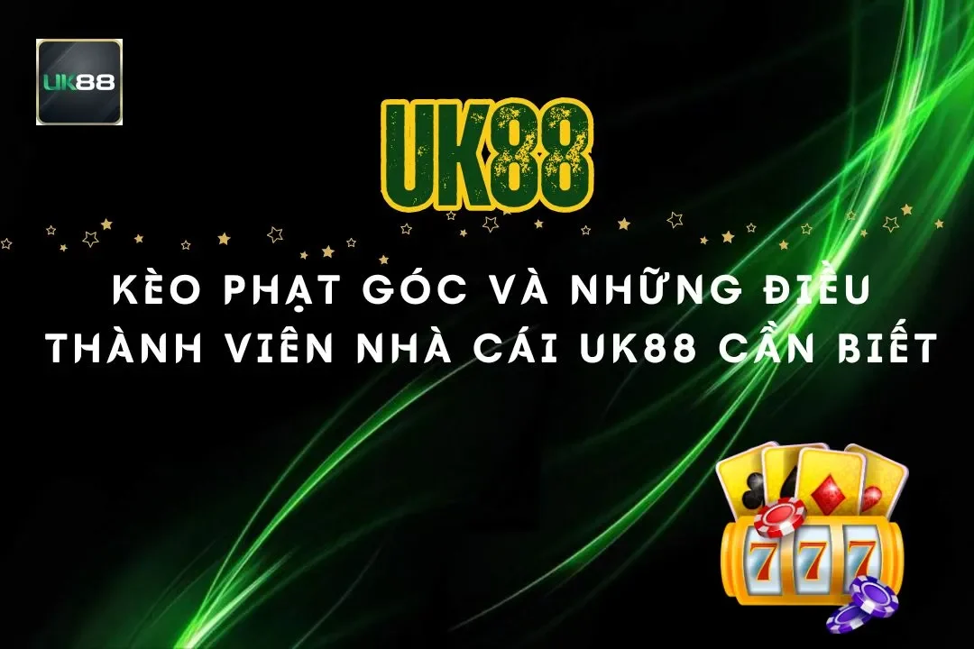 Kèo Phạt Góc Và Những Điều Thành Viên Nhà Cái UK88 Cần Biết