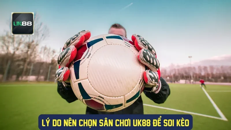 Lý do nên chọn sân chơi UK88 để soi kèo