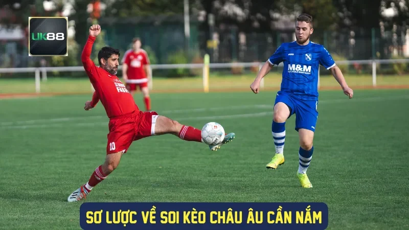 Soi Kèo Châu Âu UK88 - Nhận Định Chuyên Gia & Phân Tích 1 Sơ lược về soi kèo châu Âu cần nắm