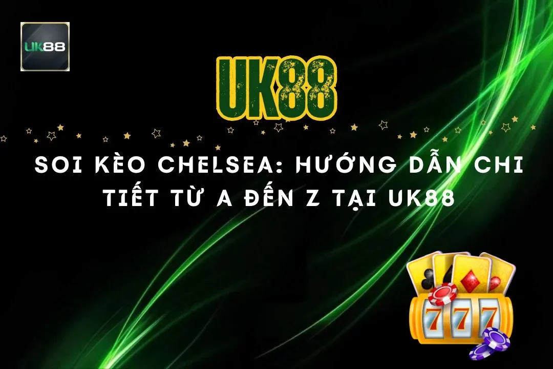 Soi Kèo Chelsea: Hướng Dẫn Chi Tiết Từ A Đến Z Tại UK88