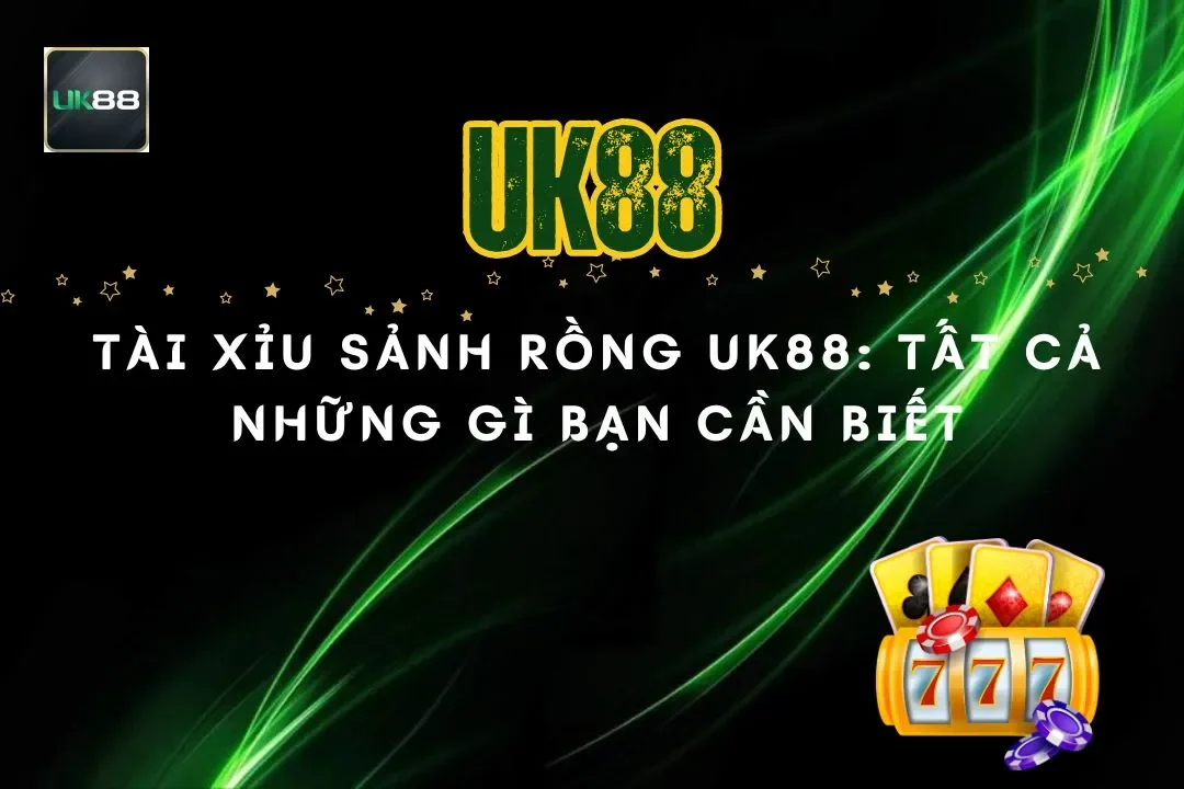 Tài Xỉu Sảnh Rồng Uk88: Tất Cả Những Gì Bạn Cần Biết