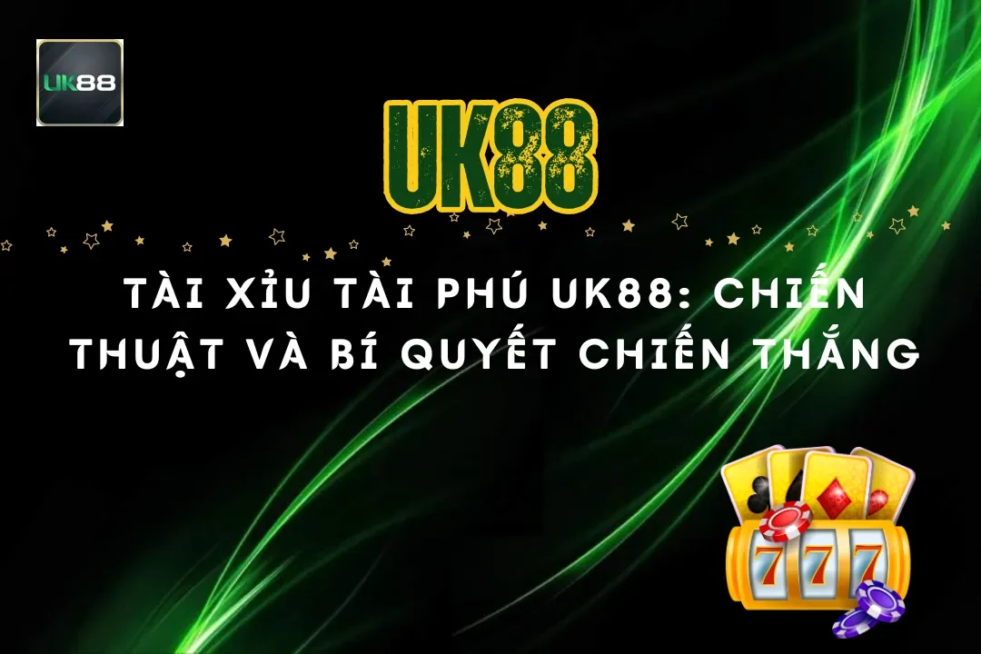 Tài Xỉu Tài Phú UK88: Chiến Thuật Và Bí Quyết Chiến Thắng