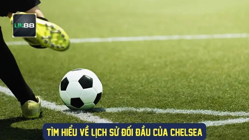 Tìm hiểu về lịch sử đối đầu của Chelsea