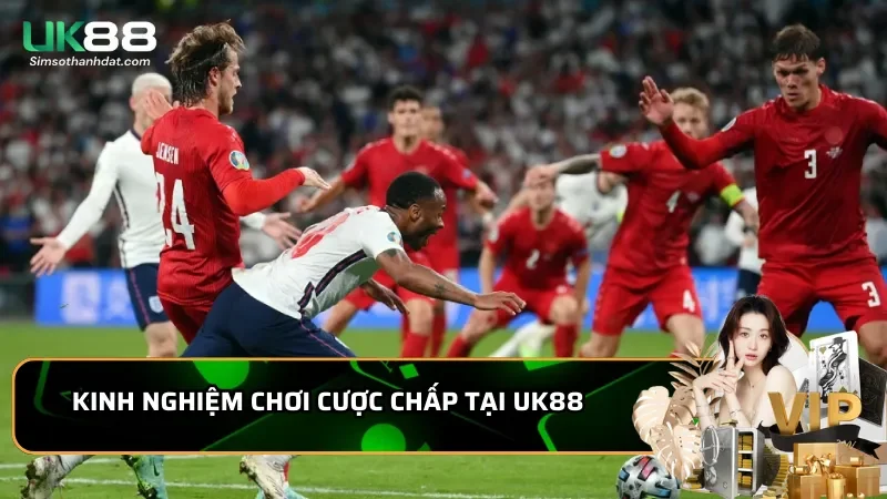 Cược chấp Uk88 trong thể thao ngoại hạng anh: Chiến thuật mới 2 Kinh nghiệm chơi Cược chấp tại Uk88